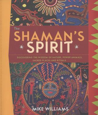 The shaman's spirit : discovering the wisdom of nature, power animals, sacred places and rituals