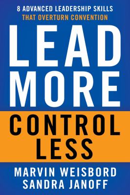 Lead more, control less : 8 advanced leadership skills that overturn convention