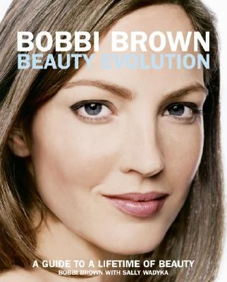Bobbi Brown beauty evolution : a guide to a lifetime of beauty