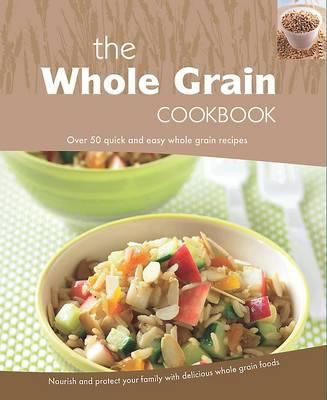 The whole grain cookbook : over 50 quick and easy whole grain recipes