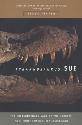 Tyrannosaurus Sue : the extraordinary saga of the largest, most fought over T. Rex ever found