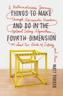 Things to make and do in the fourth dimension : a mathematician's journey through narcissistic numbers, optimal dating algorithms, at least two kinds of infinity, and more