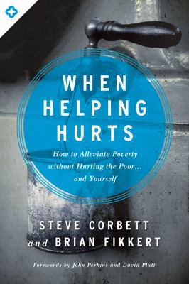 When helping hurts : how to alleviate poverty without hurting the poor... and yourself