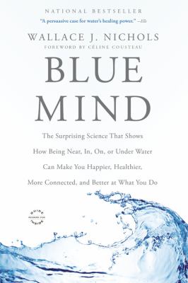 Blue mind : the surprising science that shows how being near, in, on, or under water can make you happier, healthier, more connected, and better at what you do