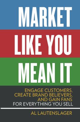 Market like you mean it : engage customers, create brand believers, and gain fans for everything you sell