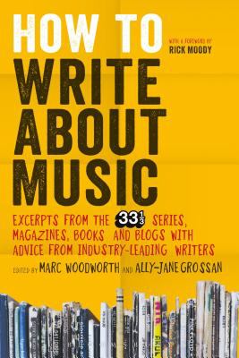How to write about music : excerpts from the 33 1/3 series, magazines, books and blogs with advice from industry-leading writers