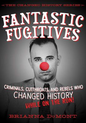 Fantastic fugitives : criminals, cutthroats, and rebels who changed history while on the run