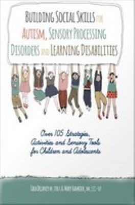 Building social skills for autism, sensory processing disorders and learning disabilities : over 105 strategies, activities and sensory tools for children and adolescents