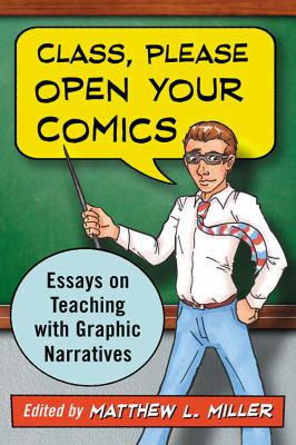Class, please open your comics : essays on teaching with graphic narratives