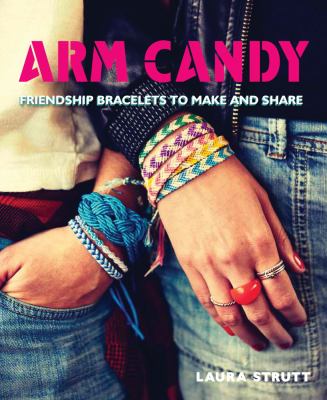 Arm candy : friendship bracelets to make and share