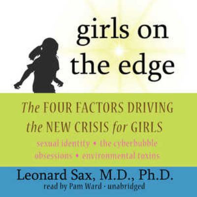 Girls on the edge : [the four factors driving the new crisis for girls : sexual identity, the cyberbubble, obsessions, environmental toxins]