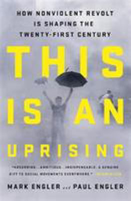 This is an uprising : how nonviolent revolt is shaping the twenty-first century