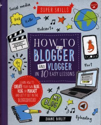 How to be a blogger and vlogger in 10 easy lessons : learn how to create your own blog, vlog, or podcast and get it out in the blogosphere!