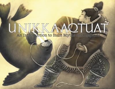 Unikkaaqtuat : an introduction to traditional Inuit myths and legends