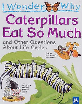 I wonder why caterpillars eat so much : and other questions about life cycles