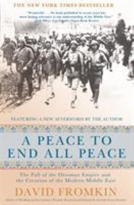 A peace to end all peace : the fall of the Ottoman Empire and the creation of the modern Middle East