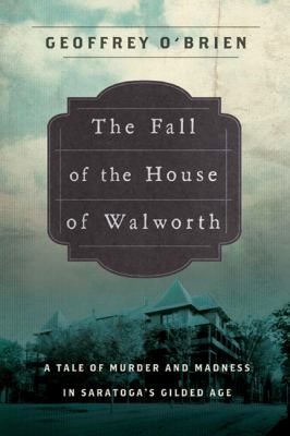 The fall of the house of Walworth : a tale of madness and murder in gilded age America