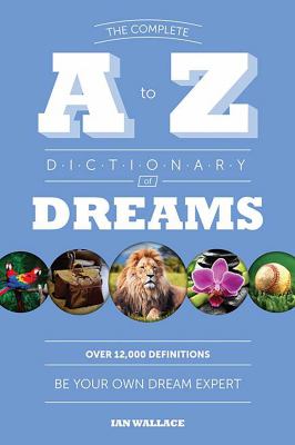 The complete A to Z dictionary of dreams : over 12,000 definitions : be your own dream expert