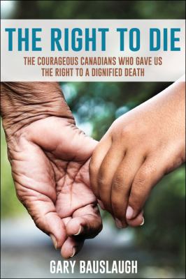 The right to die : the courageous Canadians who gave us the right to a dignified death