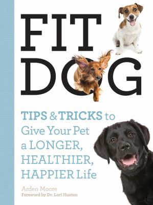 Fit dog : tips & tricks to give your pet a longer, healthier, happier life