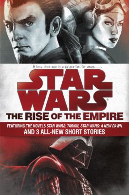Rise of the empire : featuring two novels-- Star wars, Tarkin and Star wars: A new dawn-- and three original short stories.