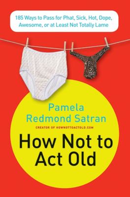 How not to act old : 185 ways to pass for phat, sick, hot, dope, awesome, or at least not totally lame