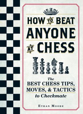 How to beat anyone at chess : the best chess tips, moves, and tactics to checkmate