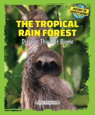 The tropical rain forest : discover this wet biome