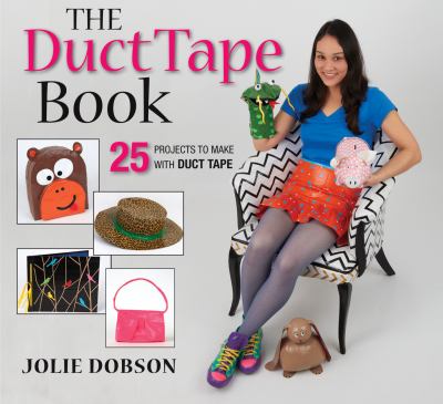 The duct tape book : 25 projects to make with duct tape