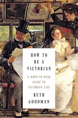How to be a Victorian : a dawn-to-dusk guide to Victorian life