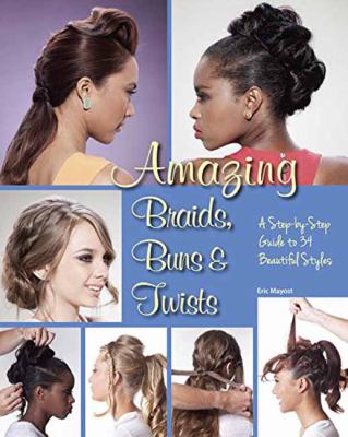 Amazing braids, buns, & twists : a step-by-step guide to 34 beautiful styles