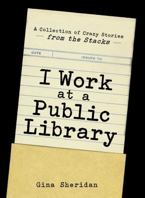 I work at a public library : a collection of crazy stories--from the stacks