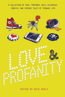 Love & profanity : a collection of true, tortured, wild, hilarious, concise, and intense tales of teenage life