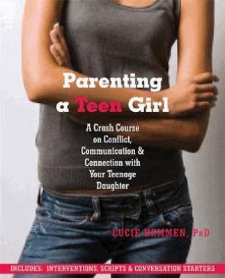 Parenting a teen girl : a crash course on conflict, communication, & connection with your teenage daughter