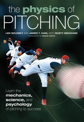 The physics of pitching : learn the mechanics, science, and psychology of pitching to success