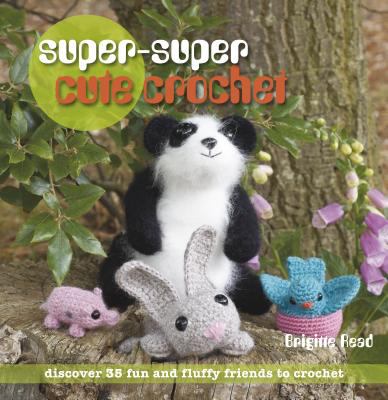Super-super cute crochet : discover 35 fun and fluffy friends to crochet