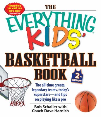 The everything kids' basketball book : the all-time greats, legendary teams, today's superstars-- and tips on playing like a pro