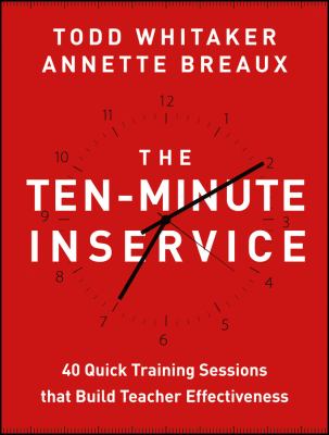 The ten-minute inservice : 40 quick training sessions that build teacher effectiveness