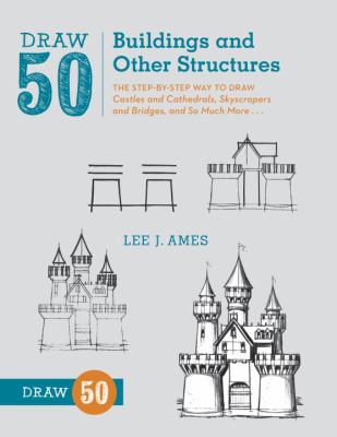 Draw 50 buildings and other structures : the step-by-step way to draw castles and cathedrals, skyscrapers and bridges, and so much more ...