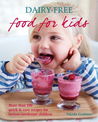 Dairy-free food for kids : more than 100 quick & easy recipes for lactose-intolerant children
