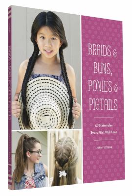 Braids & buns, ponies & pigtails : 50 hairstyles every girl will love