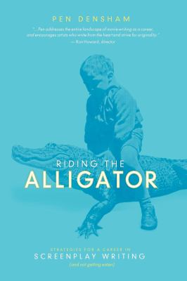 Riding the alligator : strategies for a career in screenplay writing-- and not getting eaten