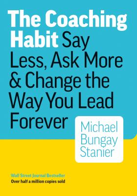 The coaching habit : say less, ask more & change the way you lead forever