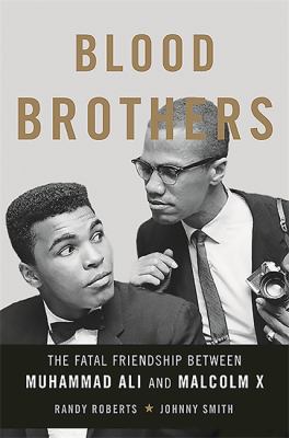 Blood brothers : the fatal friendship of Muhammad Ali and Malcolm X