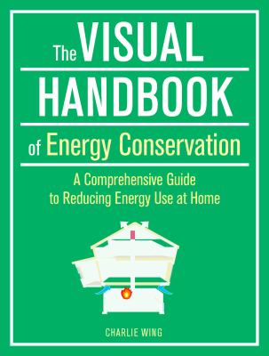 The visual handbook of energy conservation : a comprehensive guide to reducing energy use at home