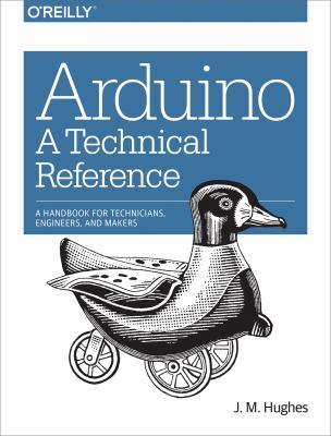Arduino : a technical reference : a handbook for technicians, engineers, and makers