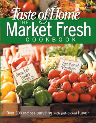 The market fresh cookbook : over 300 recipes bursting with just-picked flavor
