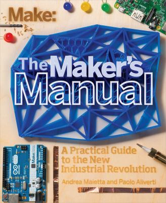 The maker's manual : a practical guide to the new industrial revolution