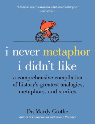 I never metaphor I didn't like : a comprehensive compilation of history's greatest analogies, metaphors, and similes