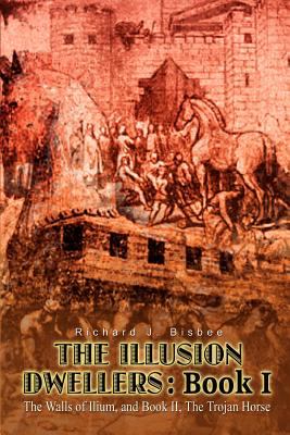 The Illusion Dwellers: : Book 1 : The Walls of Ilium, and Book II, the Trojan Horse
